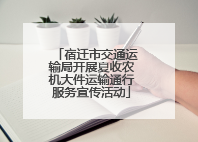 宿迁市交通运输局开展夏收农机大件运输通行服务宣传活动