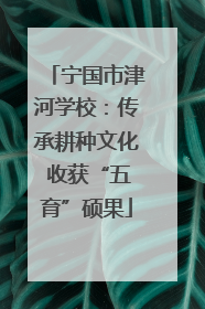 宁国市津河学校：传承耕种文化 收获“五育”硕果