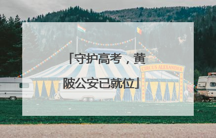 守护高考，黄陂公安已就位