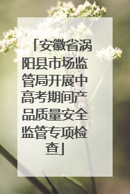 安徽省涡阳县市场监管局开展中高考期间产品质量安全监管专项检查