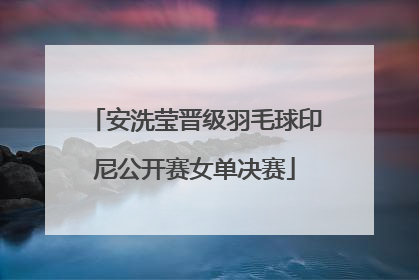 安洗莹晋级羽毛球印尼公开赛女单决赛