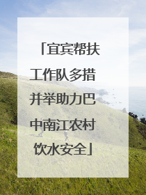 宜宾帮扶工作队多措并举助力巴中南江农村饮水安全