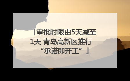 审批时限由5天减至1天 青岛高新区推行“承诺即开工”