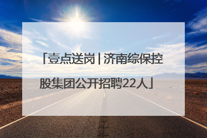 壹点送岗│济南综保控股集团公开招聘22人