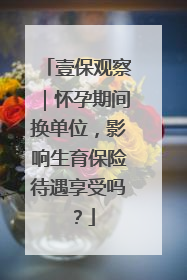 壹保观察｜怀孕期间换单位，影响生育保险待遇享受吗？