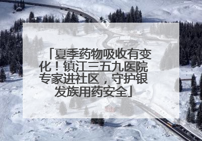 夏季药物吸收有变化！镇江三五九医院专家进社区，守护银发族用药安全