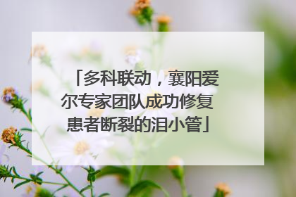 多科联动，襄阳爱尔专家团队成功修复患者断裂的泪小管