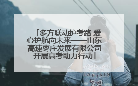 多方联动护考路 爱心护航向未来——山东高速枣庄发展有限公司开展高考助力行动