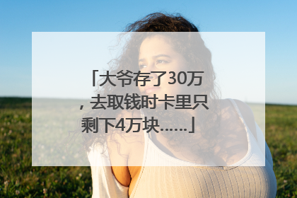 大爷存了30万，去取钱时卡里只剩下4万块……