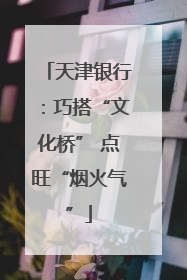 天津银行：巧搭“文化桥” 点旺“烟火气”