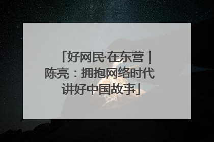 好网民·在东营｜陈亮：拥抱网络时代 讲好中国故事
