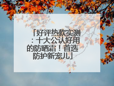 好评热款实测：十大公认好用的防晒霜！首选防护新宠儿