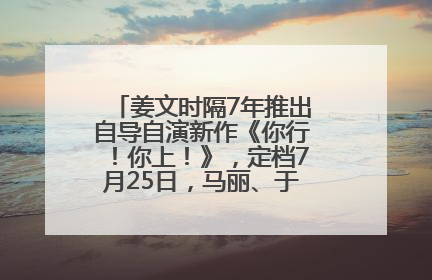 姜文时隔7年推出自导自演新作《你行！你上！》，定档7月25日，马丽、于和伟、辛芷蕾出演