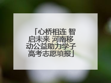 心桥相连 智启未来 河南移动公益助力学子高考志愿填报