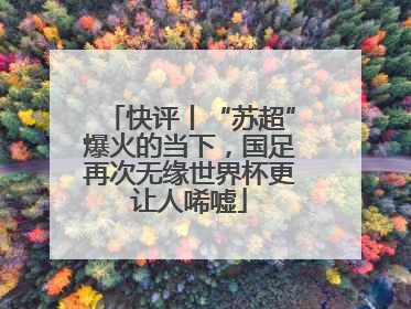 快评丨“苏超”爆火的当下，国足再次无缘世界杯更让人唏嘘