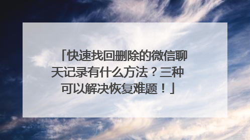 快速找回删除的微信聊天记录有什么方法？三种可以解决恢复难题！