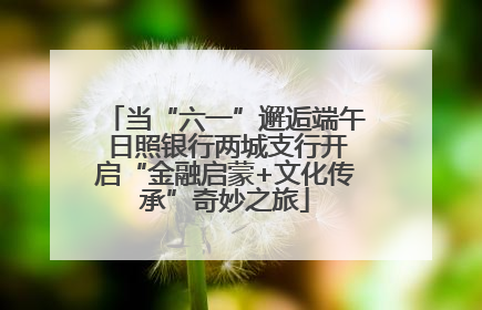 当“六一”邂逅端午 日照银行两城支行开启“金融启蒙+文化传承”奇妙之旅
