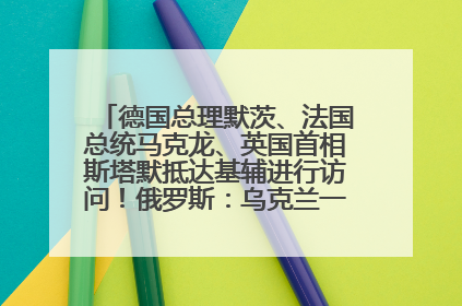 德国总理默茨、法国总统马克龙、英国首相斯塔默抵达基辅进行访问！俄罗斯：乌克兰一直在回避谈判