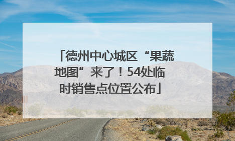 德州中心城区“果蔬地图”来了！54处临时销售点位置公布