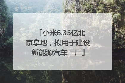 小米6.35亿北京拿地，拟用于建设新能源汽车工厂
