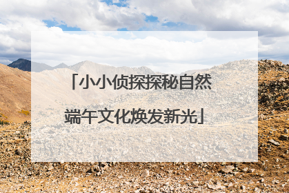 小小侦探探秘自然 端午文化焕发新光