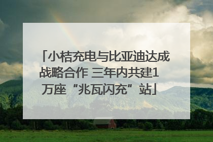 小桔充电与比亚迪达成战略合作 三年内共建1万座“兆瓦闪充”站