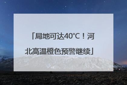 局地可达40℃！河北高温橙色预警继续