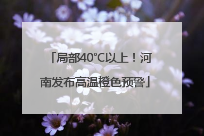 局部40℃以上！河南发布高温橙色预警