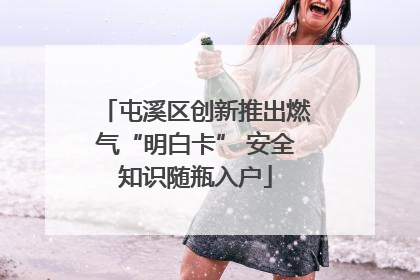 屯溪区创新推出燃气“明白卡” 安全知识随瓶入户
