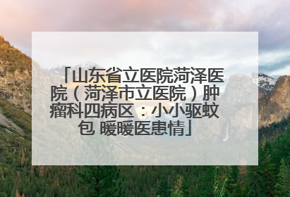 山东省立医院菏泽医院（菏泽市立医院）肿瘤科四病区：小小驱蚊包 暖暖医患情