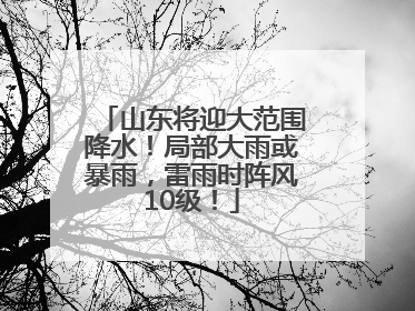 山东将迎大范围降水！局部大雨或暴雨，雷雨时阵风10级！