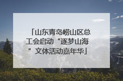 山东青岛崂山区总工会启动“逐梦山海”文体活动嘉年华