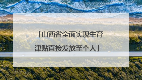 山西省全面实现生育津贴直接发放至个人