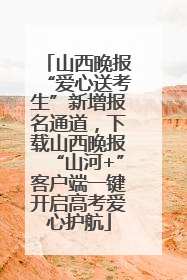 山西晚报“爱心送考生”新增报名通道，下载山西晚报“山河+”客户端一键开启高考爱心护航