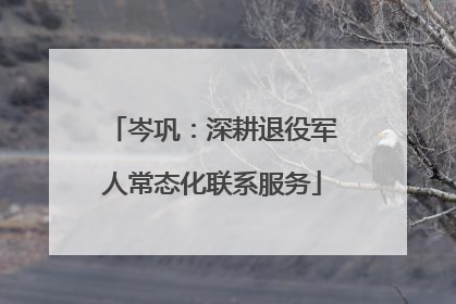岑巩：深耕退役军人常态化联系服务