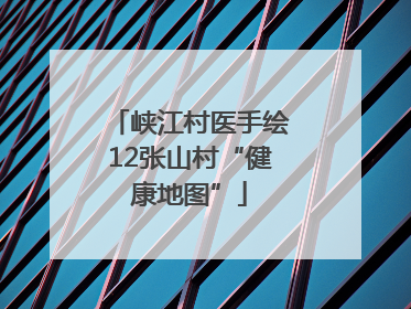 峡江村医手绘12张山村“健康地图”