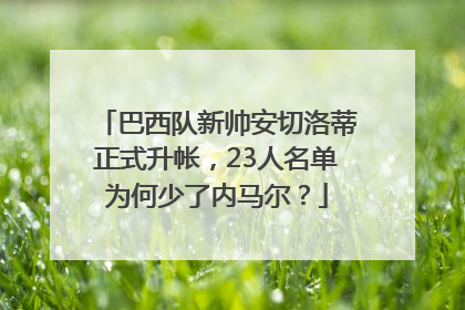 巴西队新帅安切洛蒂正式升帐，23人名单为何少了内马尔？