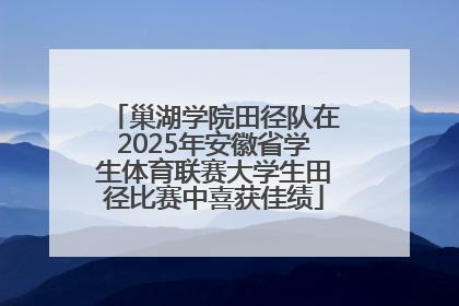 巢湖学院田径队在2025年安徽省学生体育联赛大学生田径比赛中喜获佳绩