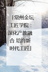 常州金坛工匠学院：深化产教融合 培育新时代工匠