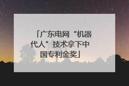 广东电网“机器代人”技术拿下中国专利金奖