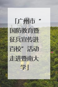 广州市“国防教育暨征兵宣传进百校”活动走进暨南大学