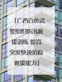 广西百色武警组织防汛救援训练 提高突发快速抢险救援能力