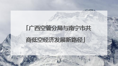 广西空管分局与南宁市共商低空经济发展新路径