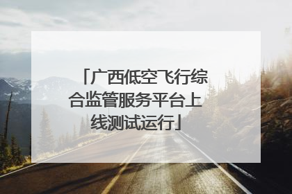 广西低空飞行综合监管服务平台上线测试运行