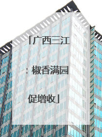 广西三江：椒香满园促增收