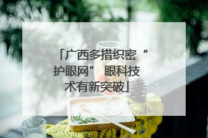 广西多措织密“护眼网” 眼科技术有新突破