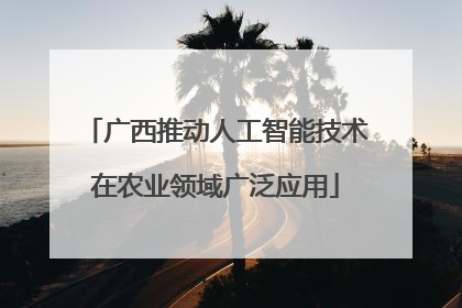 广西推动人工智能技术在农业领域广泛应用