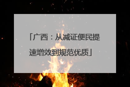 广西：从减证便民提速增效到规范优质