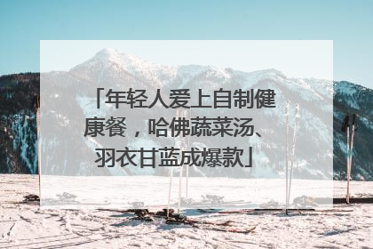 年轻人爱上自制健康餐，哈佛蔬菜汤、羽衣甘蓝成爆款