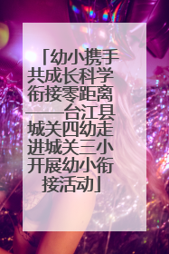 幼小携手共成长科学衔接零距离——台江县城关四幼走进城关三小开展幼小衔接活动